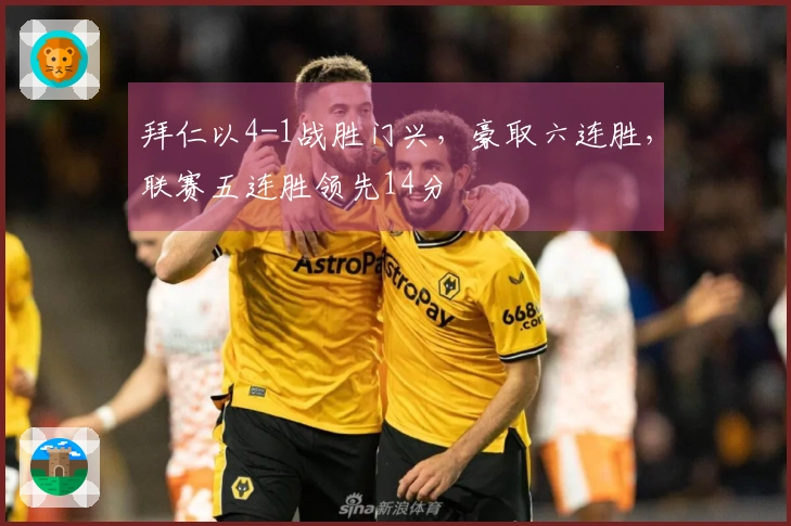 拜仁以4-1战胜门兴，豪取六连胜，联赛五连胜领先14分