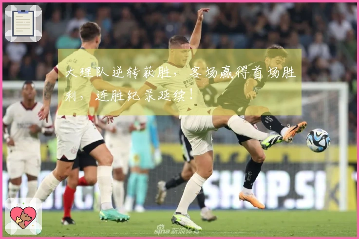 大理队逆转获胜，客场赢得首场胜利，连胜纪录延续！