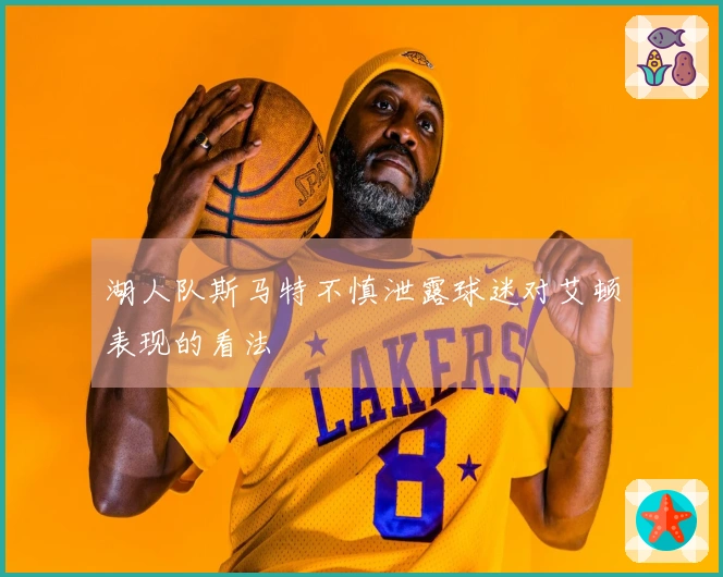 湖人队斯马特不慎泄露球迷对艾顿表现的看法