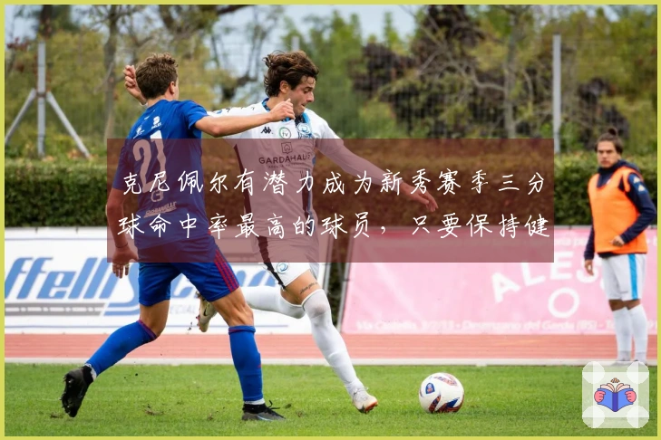 克尼佩尔有潜力成为新秀赛季三分球命中率最高的球员，只要保持健康