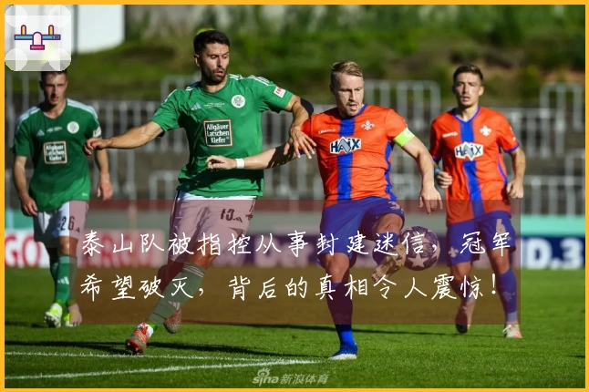 泰山队被指控从事封建迷信，冠军希望破灭，背后的真相令人震惊！