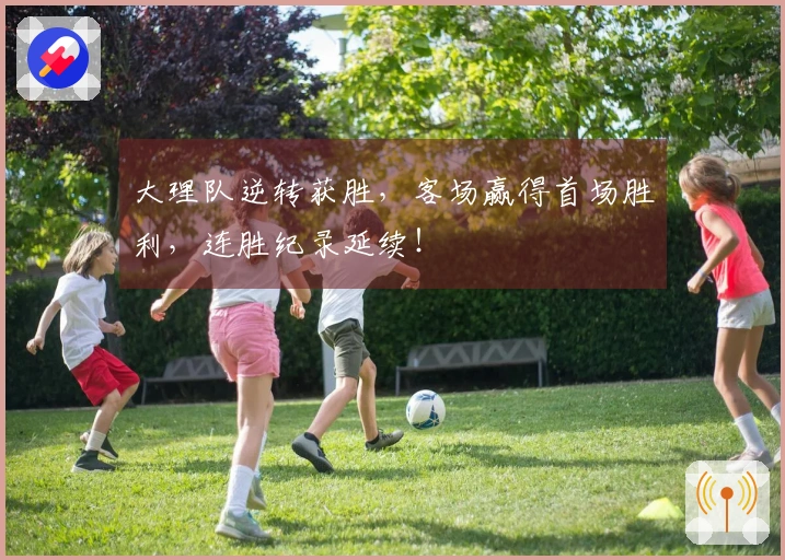 大理队逆转获胜，客场赢得首场胜利，连胜纪录延续！