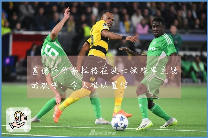 基德评价弗拉格在波士顿绿军主场的欢呼：令人难以置信