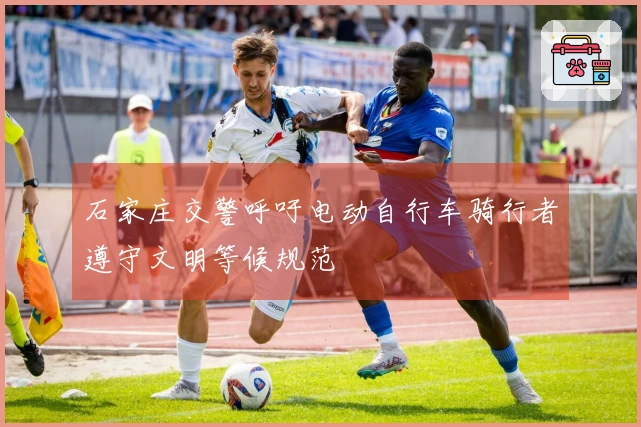 石家庄交警呼吁电动自行车骑行者遵守文明等候规范