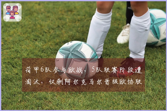 荷甲6队参与欧战，5队联赛阶段遭淘汰，仅剩阿尔克马尔晋级欧协联