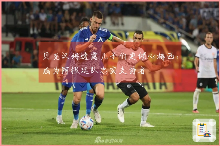 贝克汉姆透露儿子们更倾心梅西，成为阿根廷队忠实支持者