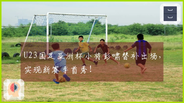 U23国足亚洲杯小将彭啸替补出场，实现新赛季首秀！