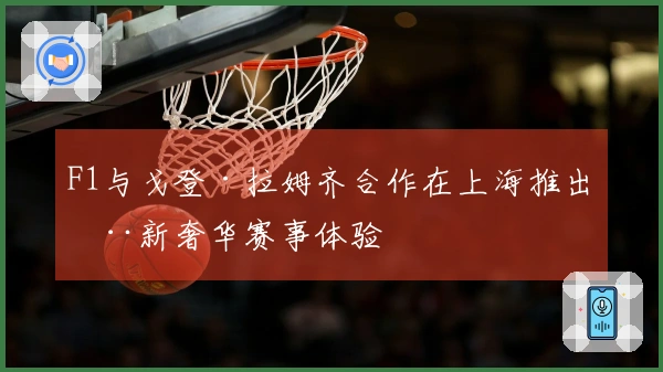 F1与戈登·拉姆齐合作在上海推出全新奢华赛事体验