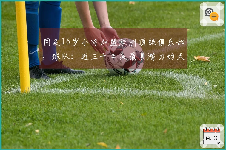 国足16岁小将加盟欧洲顶级俱乐部，球队：近三十年来最具潜力的天才球员