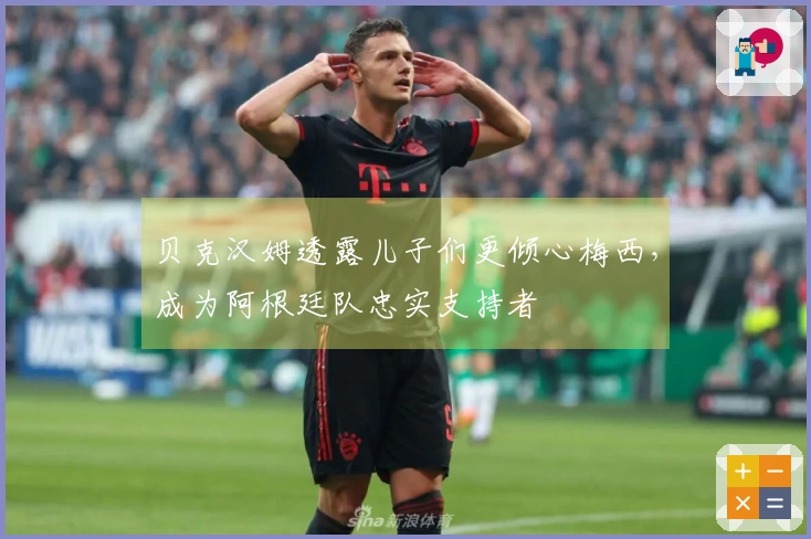 贝克汉姆透露儿子们更倾心梅西，成为阿根廷队忠实支持者