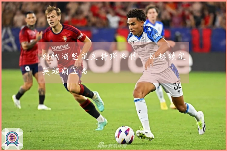 利物浦坚定支持斯洛特，目标锁定英超前五名