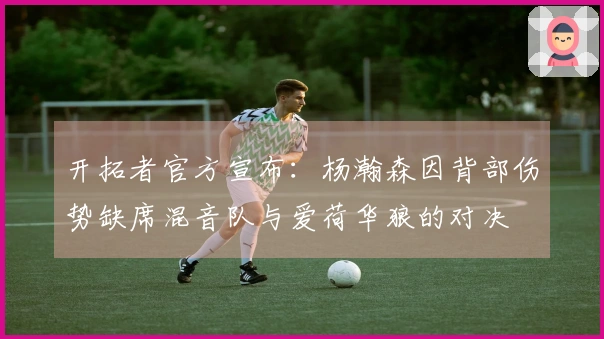 开拓者官方宣布：杨瀚森因背部伤势缺席混音队与爱荷华狼的对决